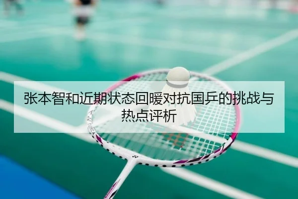 张本智和近期状态回暖对抗国乒的挑战与热点评析
